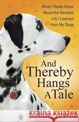 And Thereby Hangs a Tale: What I Really Know About the Devoted Life I Learned from My Dogs