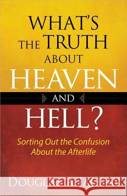 What's the Truth About Heaven and Hell?: Sorting Out the Confusion About the Afterlife