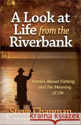 A Look at Life from the Riverbank: Stories about Fishing and the Meaning of Life