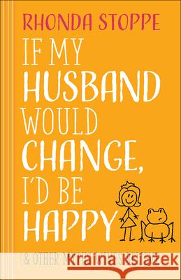 If My Husband Would Change, I'd Be Happy: And Other Myths Wives Believe