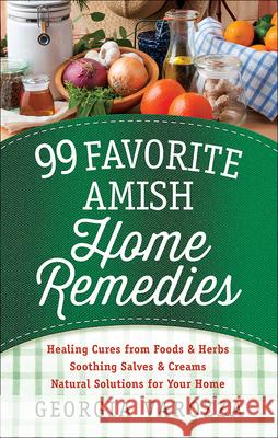 99 Favorite Amish Home Remedies: *Healing Cures from Foods and Herbs *Soothing Salves and Creams *Natural Solutions for Your Home