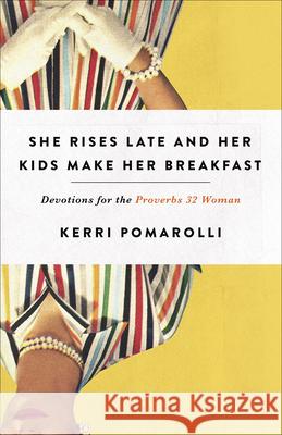 She Rises Late and Her Kids Make Her Breakfast: Devotions for the Proverbs 32 Woman