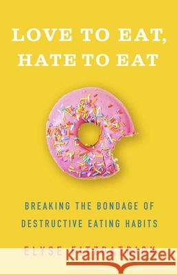 Love to Eat, Hate to Eat: Breaking the Bondage of Destructive Eating Habits