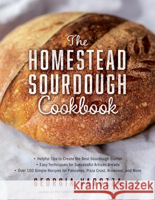 The Homestead Sourdough Cookbook: - Helpful Tips to Create the Best Sourdough Starter - Easy Techniques for Successful Artisan Breads - Over 100 Simpl