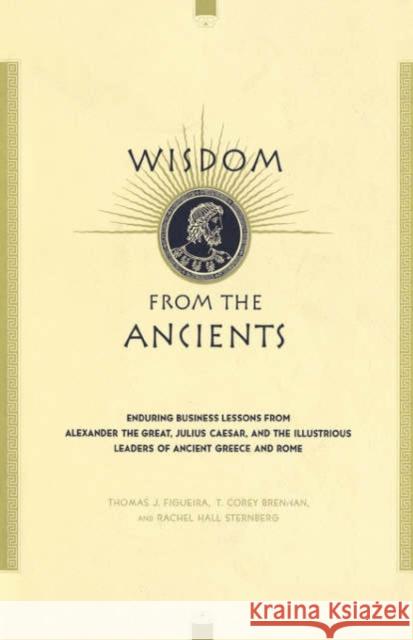 Wisdom from the Ancients: Enduring Business Lessons from Alexander the Great, Julius Caesar, and the Illustrious Leaders of Ancient Greece and R