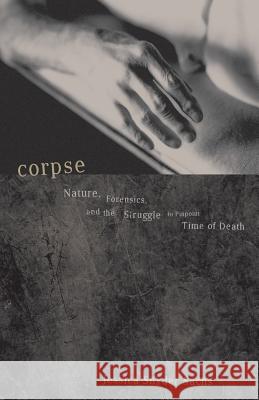 Corpse: Nature, Forensics, and the Struggle to Pinpoint Time of Death