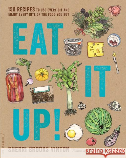 Eat It Up!: 150 Recipes to Use Every Bit and Enjoy Every Bite of the Food You Buy