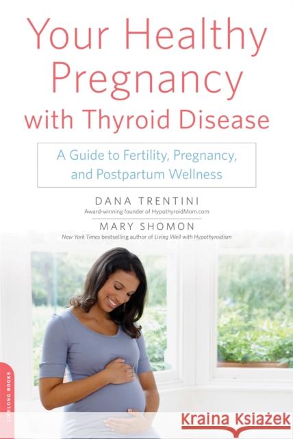 Your Healthy Pregnancy with Thyroid Disease: A Guide to Fertility, Pregnancy, and Postpartum Wellness