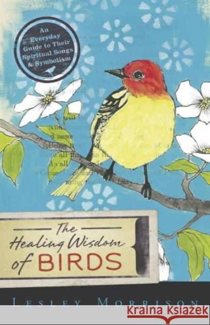The Healing Wisdom of Birds: An Everyday Guide to Their Spiritual Songs & Symbolism