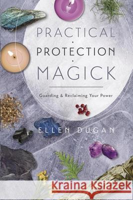 Practical Protection Magick: Guarding & Reclaiming Your Power