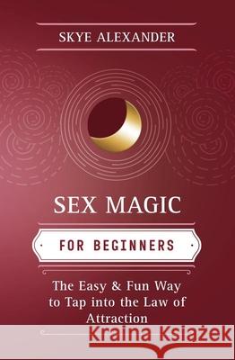 Sex Magic for Beginners: The Easy & Fun Way to Tap Into the Law of Attraction