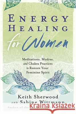 Energy Healing for Women: Meditations, Mudras, and Chakra Practices to Restore Your Feminine Spirit