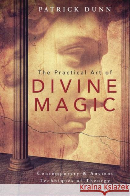 The Practical Art of Divine Magic: Contemporary and Ancient Techniques of Theurgy