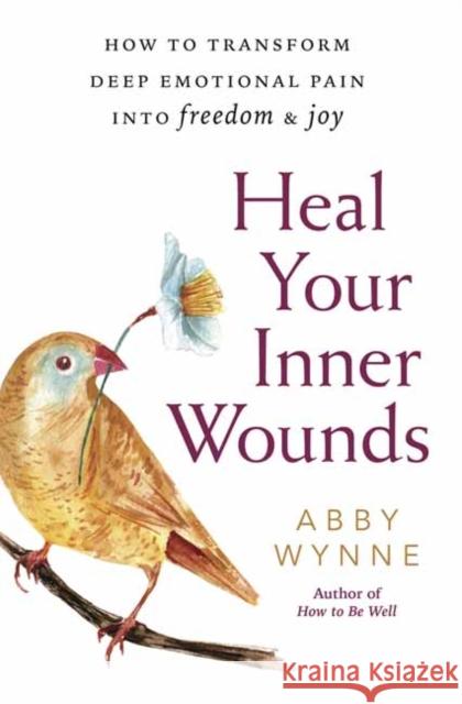 Heal Your Inner Wounds: How to Transform Deep Emotional Pain into Freedom and Joy