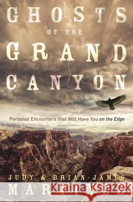 Ghosts of the Grand Canyon: Personal Encounters That Will Have You on the Edge