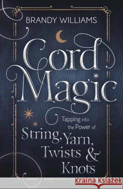 Cord Magic: Tapping into the Power of String, Yarn, Twists and Knots