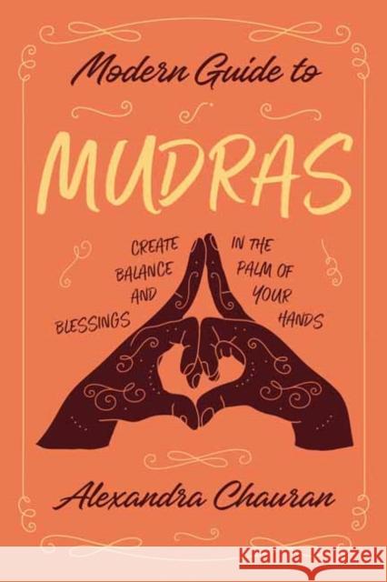 Modern Guide to Mudras: Create Balance and Blessings in the Palm of Your Hands