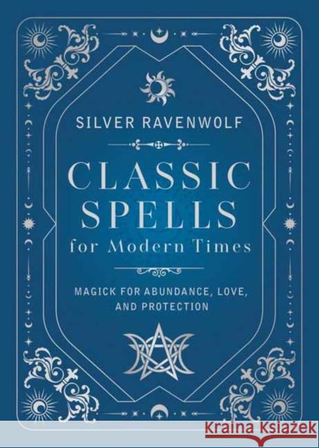 Classic Spells for Modern Times: Magic for Love, Protection, and Abundance