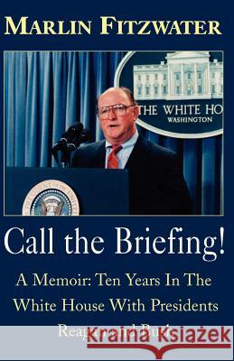 Call the Briefing!: A Memoir of Ten Years in the White House with Presidents Reagan and Bush