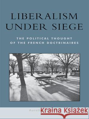 Liberalism Under Siege: The Political Thought of the French Doctrinaires