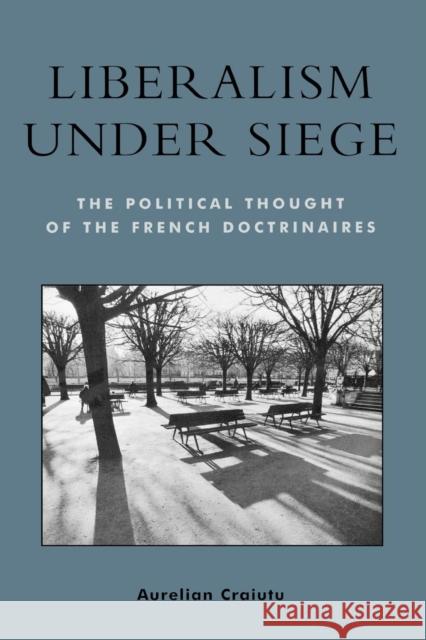 Liberalism Under Siege: The Political Thought of the French Doctrinaires