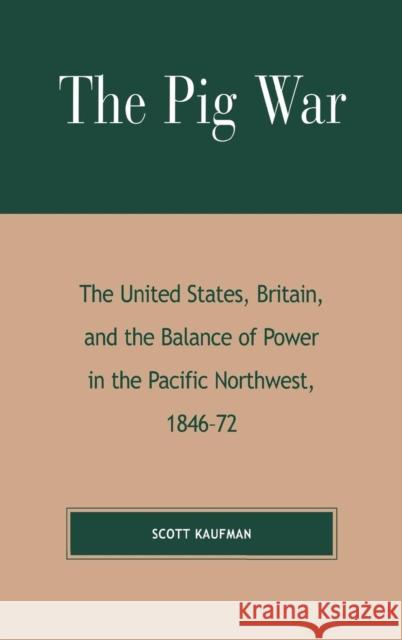 The Pig War: The United States, Britain, and the Balance of Power in the Pacific Northwest, 1846-1872
