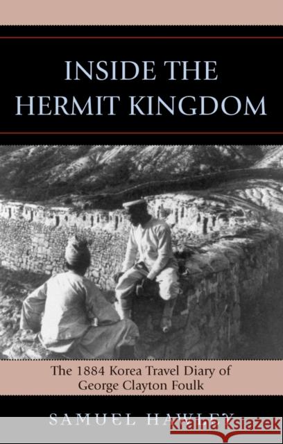 Inside the Hermit Kingdom: The 1884 Korea Travel Journal of George Clayton Foulk