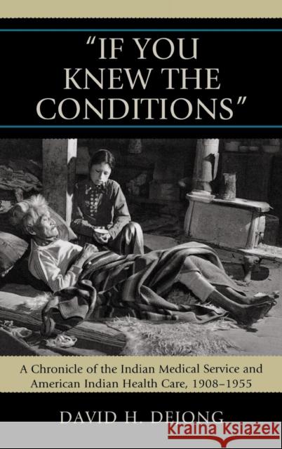 'If You Knew the Conditions': A Chronicle of the Indian Medical Service and American Indian Health Care, 1908-1955