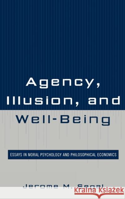 Agency, Illusion, and Well-Being: Essays in Moral Psychology and Philosophical Economics