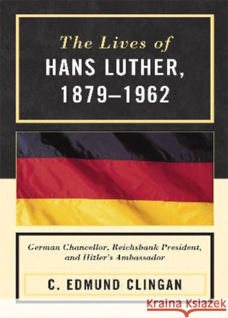 The Lives of Hans Luther, 1879-1962: German Chancellor, Reichsbank President, and Hitler's Ambassador