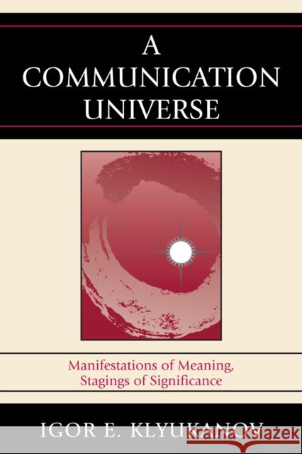 A Communication Universe: Manifestations of Meaning, Stagings of Significance