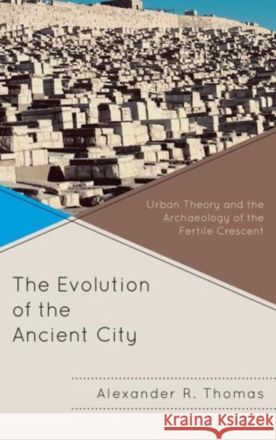 The Evolution of the Ancient City: Urban Theory and the Archaeology of the Fertile Crescent