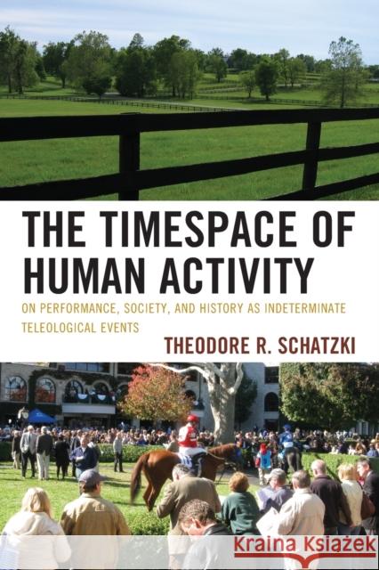 The Timespace of Human Activity: On Performance, Society, and History as Indeterminate Teleological Events