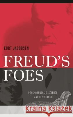Freud's Foes: Psychoanalysis, Science, and Resistance