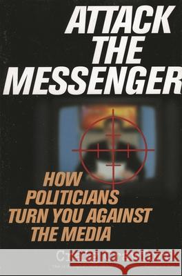 Attack the Messenger: How Politicians Turn You Against the Media