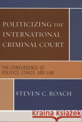 Politicizing the International Criminal Court: The Convergence of Politics, Ethics, and Law