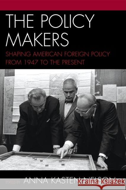 The Policy Makers: Shaping American Foreign Policy from 1947 to the Present