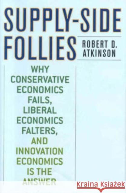 Supply-Side Follies: Why Conservative Economics Fails, Liberal Economics Falters, and Innovation Economics is the Answer