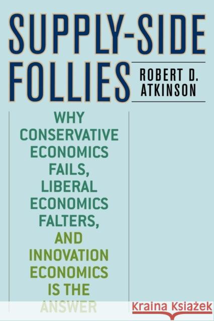 Supply-Side Follies: Why Conservative Economics Fails, Liberal Economics Falters, and Innovation Economics is the Answer