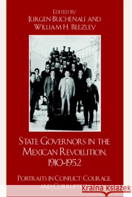 State Governors in the Mexican Revolution, 1910-1952: Portraits in Conflict, Courage, and Corruption