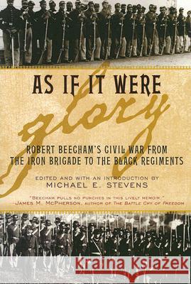 As If It Were Glory: Robert Beecham's Civil War from the Iron Brigade to the Black Regiments