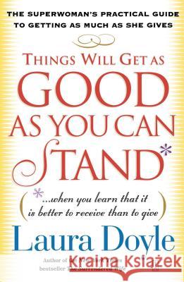 Things Will Get as Good as You Can Stand: (When You Learn That It Is Better to Receive Than to Give): The Superwoman's Practical Guide to Getting as M