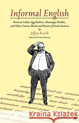 Informal English: Puncture Ladies, Egg Harbors, Mississippi Marbles, and Other Curious Words and Phrases of North America