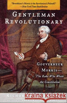 Gentleman Revolutionary: Gouverneur Morris, the Rake Who Wrote the Constitution