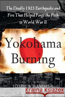 Yokohama Burning: The Deadly 1923 Earthquake and Fire That Helped Forge the Path to World War II