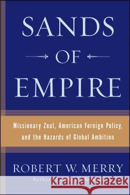 Sands of Empire: Missionary Zeal, American Foreign Policy, and the Hazards of Global Ambition