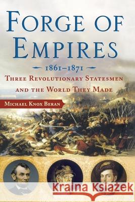 Forge of Empires: Three Revolutionary Statesmen and the World They Made, 1861-1871