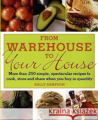 From Warehouse to Your House: More Than 250 Simple, Spectacular Recipes to Cook, Store, and Share When You Buy in Volume