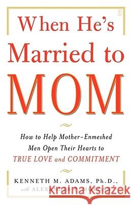 When He's Married to Mom: How to Help Mother-Enmeshed Men Open Their Hearts to True Love and Commitment