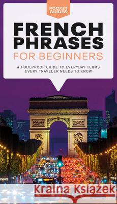 French Phrases for Beginners: A Foolproof Guide to Everyday Terms Every Traveler Needs to Know